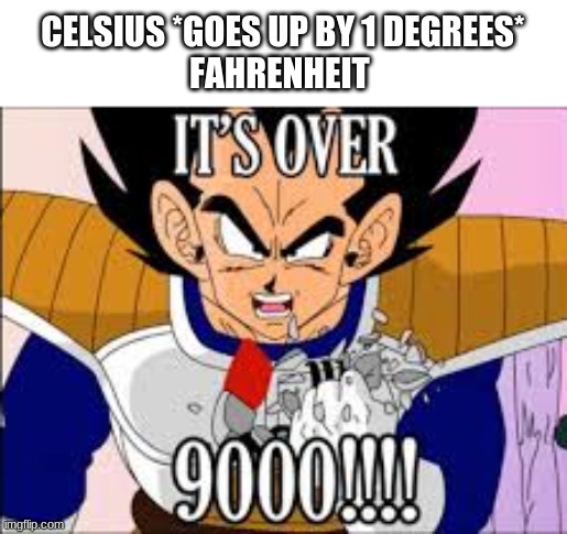 The Metric System | CELSIUS *GOES UP BY 1 DEGREES*
FAHRENHEIT | image tagged in its over 9000 | made w/ Imgflip meme maker