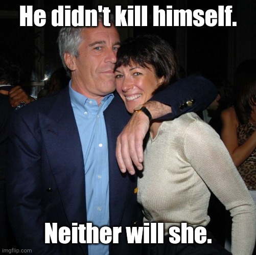 Epstein and Maxwell |  He didn't kill himself. Neither will she. | image tagged in epstein and maxwell | made w/ Imgflip meme maker