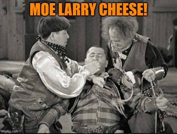 the three stooges weekend | MOE LARRY CHEESE! | image tagged in three stooges,kewlew | made w/ Imgflip meme maker