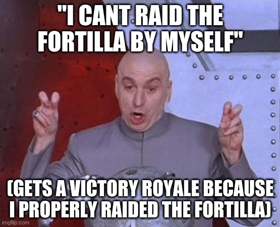 Dr Evil Laser | "I CANT RAID THE FORTILLA BY MYSELF"; (GETS A VICTORY ROYALE BECAUSE I PROPERLY RAIDED THE FORTILLA) | image tagged in memes,dr evil laser | made w/ Imgflip meme maker