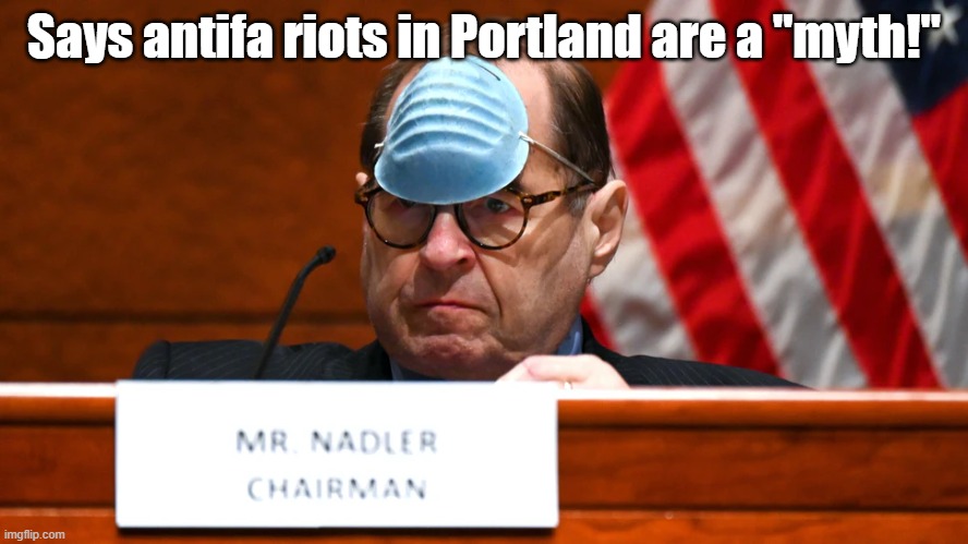 Democrats deny reality | Says antifa riots in Portland are a "myth!" | image tagged in jerry nadler | made w/ Imgflip meme maker