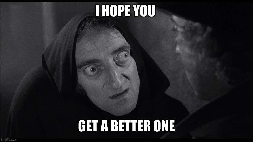 young frankenstein igor | I HOPE YOU GET A BETTER ONE | image tagged in young frankenstein igor | made w/ Imgflip meme maker