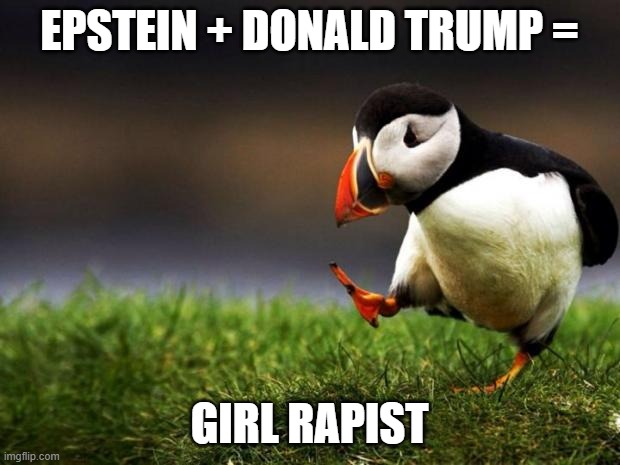Unpopular Opinion Puffin Meme | EPSTEIN + DONALD TRUMP =; GIRL RAPIST | image tagged in memes,unpopular opinion puffin | made w/ Imgflip meme maker