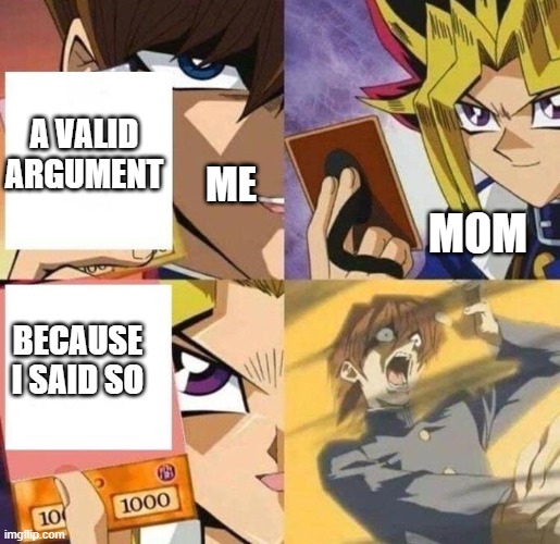 kaiba's defeat | A VALID ARGUMENT; ME; MOM; BECAUSE I SAID SO | image tagged in kaiba's defeat | made w/ Imgflip meme maker