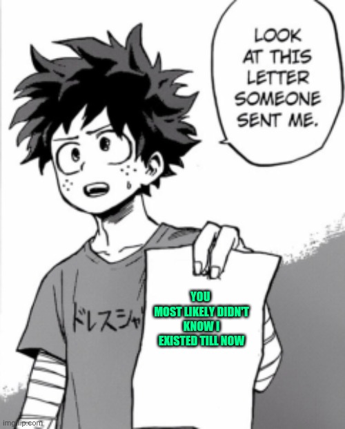 i EXIST | YOU 
MOST LIKELY DIDN'T KNOW I EXISTED TILL NOW | image tagged in deku letter | made w/ Imgflip meme maker