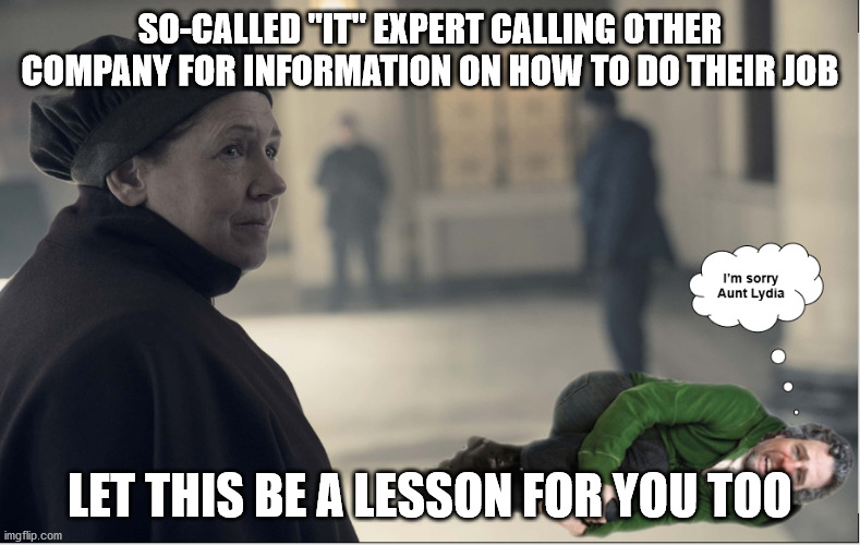 Rude 3rd Party Techs | SO-CALLED "IT" EXPERT CALLING OTHER COMPANY FOR INFORMATION ON HOW TO DO THEIR JOB; LET THIS BE A LESSON FOR YOU TOO | image tagged in 20 year network admin,sarcastic it jerk,i'm know everything which is why i'm calling you | made w/ Imgflip meme maker