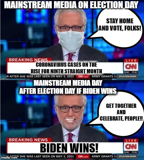 The MSM and Dems will probably drop the Covid news even if Trump does win. Have to move on to something else to get rid of him. | MAINSTREAM MEDIA ON ELECTION DAY; MAINSTREAM MEDIA DAY AFTER ELECTION DAY IF BIDEN WINS | image tagged in election 2020,mainstream media,joe biden,donald trump,covid-19,coronavirus | made w/ Imgflip meme maker