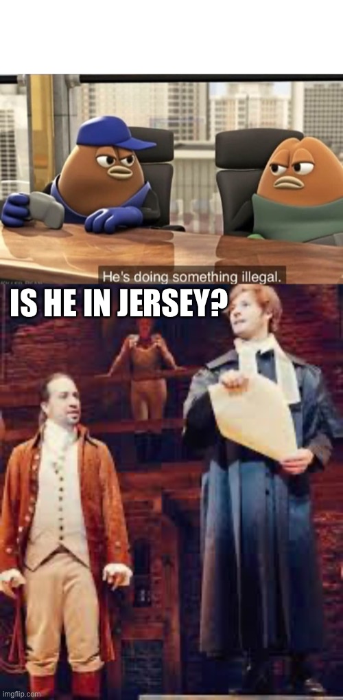Is he in Jersey? | IS HE IN JERSEY? | image tagged in he's doing something illegal,hamilton | made w/ Imgflip meme maker