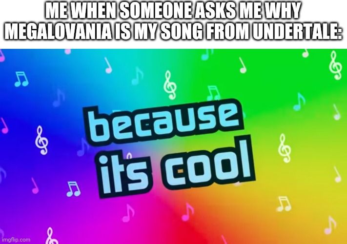 Because it's cool | ME WHEN SOMEONE ASKS ME WHY MEGALOVANIA IS MY SONG FROM UNDERTALE: | image tagged in because it's cool,meglalovaina | made w/ Imgflip meme maker