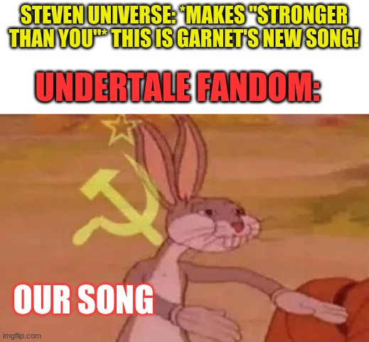 stinking alfa995 (this meme is [not] sponsored by cookie cat: a pet for your tummy) | STEVEN UNIVERSE: *MAKES "STRONGER THAN YOU"* THIS IS GARNET'S NEW SONG! UNDERTALE FANDOM:; OUR SONG | image tagged in bugs bunny communist,sans undertale,song,garnet,steven universe | made w/ Imgflip meme maker