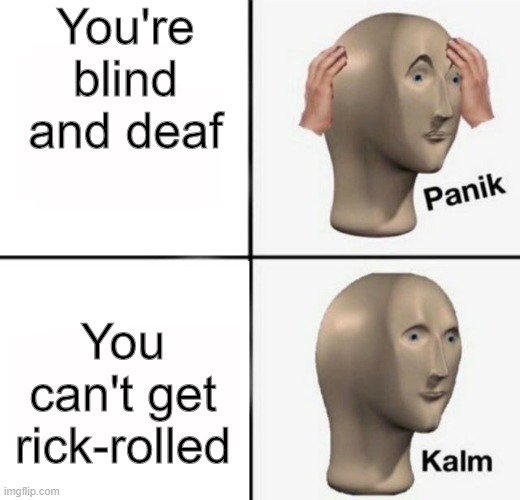 panik kalm | You're blind and deaf; You can't get rick-rolled | image tagged in panik kalm | made w/ Imgflip meme maker