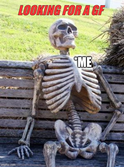 Waiting Skeleton Meme | LOOKING FOR A GF; *ME | image tagged in memes,waiting skeleton | made w/ Imgflip meme maker
