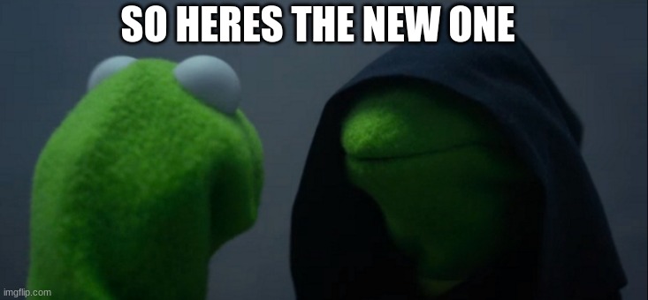 Evil Kermit Meme | SO HERES THE NEW ONE | image tagged in memes,evil kermit | made w/ Imgflip meme maker