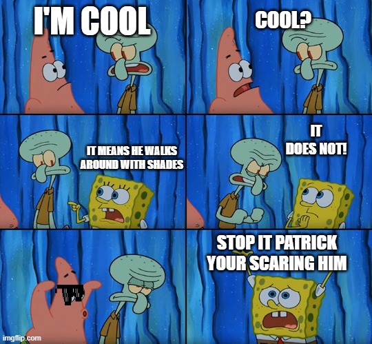 Stop it, Patrick! You're Scaring Him! | COOL? I'M COOL; IT DOES NOT! IT MEANS HE WALKS AROUND WITH SHADES; STOP IT PATRICK YOUR SCARING HIM | image tagged in stop it patrick you're scaring him | made w/ Imgflip meme maker