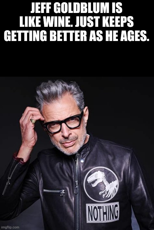 I'll take your entire stock. | JEFF GOLDBLUM IS LIKE WINE. JUST KEEPS GETTING BETTER AS HE AGES. | image tagged in jeff goldblum,memes,funny,wine | made w/ Imgflip meme maker