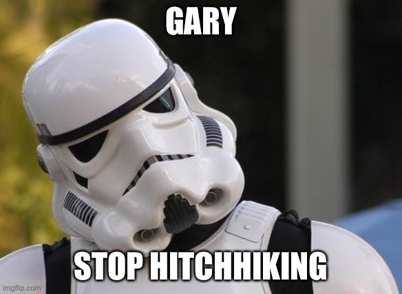 GARY STOP HITCHHIKING | image tagged in confused stormtrooper | made w/ Imgflip meme maker