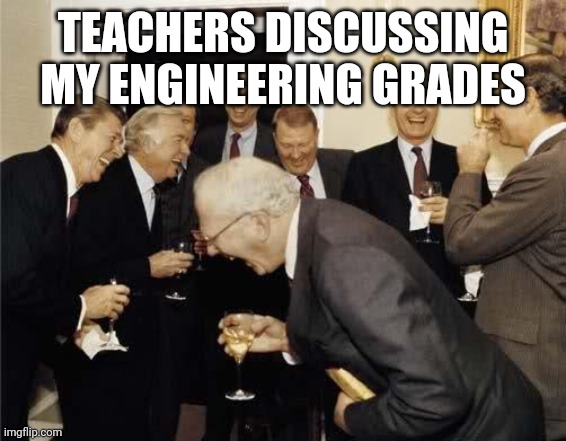 My Grades | TEACHERS DISCUSSING MY ENGINEERING GRADES | image tagged in teachers laughing,engineering,compilingcodes,funny memes | made w/ Imgflip meme maker