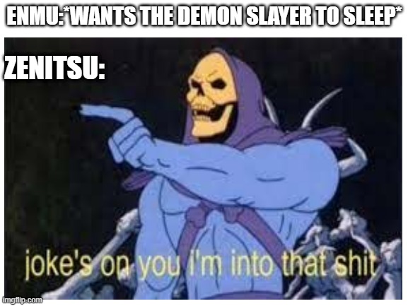 demon slayer memes | ENMU:*WANTS THE DEMON SLAYER TO SLEEP*; ZENITSU: | image tagged in demon slayer | made w/ Imgflip meme maker