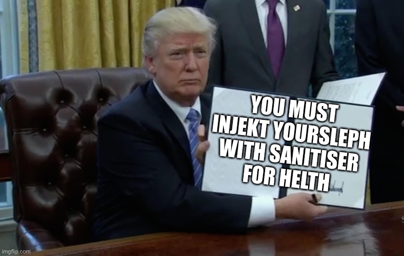 Executive Order Trump | YOU MUST INJEKT YOURSLEPH WITH SANITISER
FOR HELTH | image tagged in executive order trump | made w/ Imgflip meme maker
