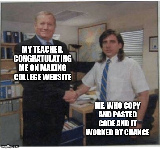 innocent student | MY TEACHER, CONGRATULATING ME ON MAKING COLLEGE WEBSITE; ME, WHO COPY AND PASTED CODE AND IT WORKED BY CHANCE | image tagged in innocent student,programming,funny,funny memes,programmers | made w/ Imgflip meme maker
