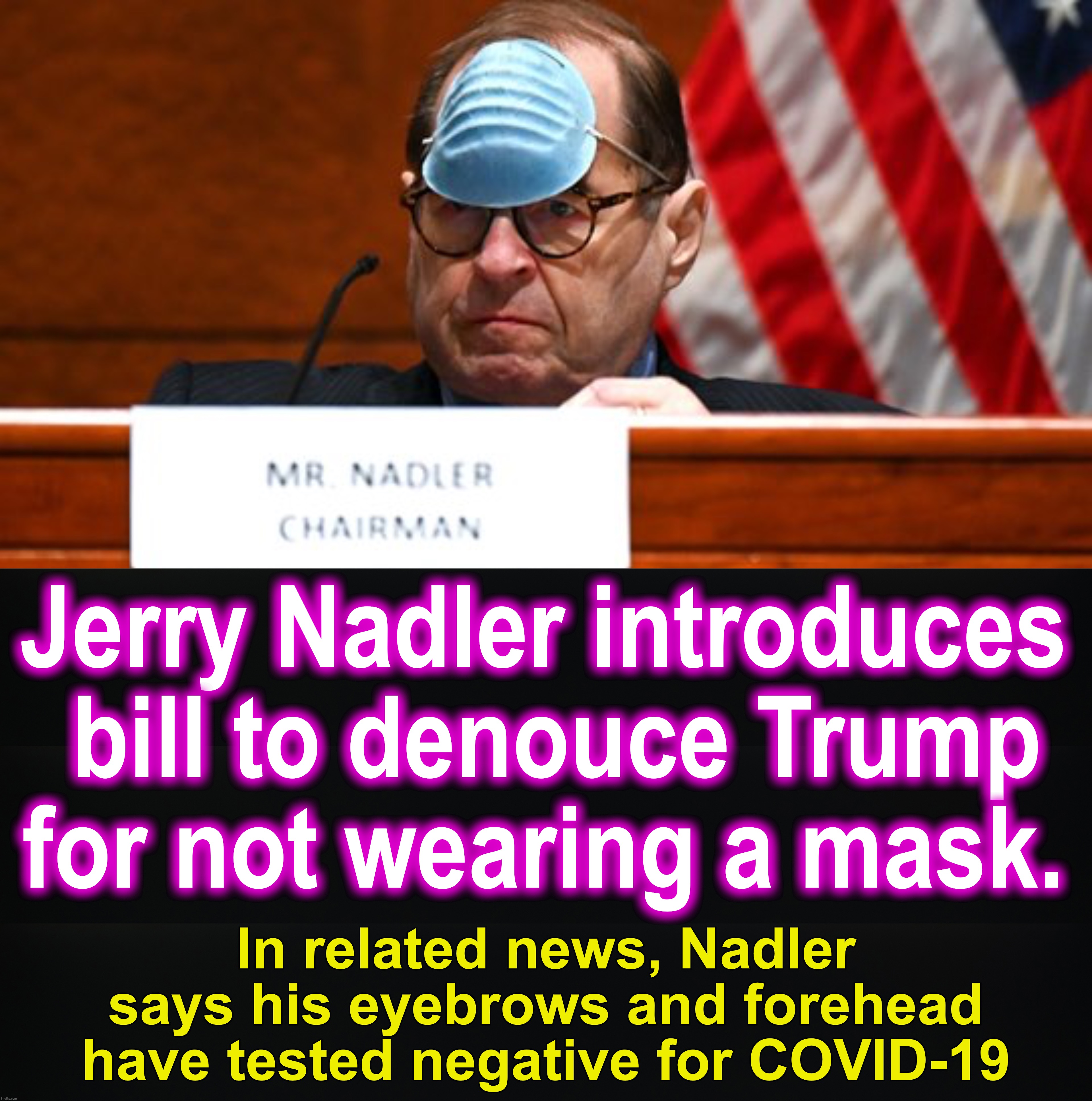 Jerry Nadler introduces

 bill to denouce Trump for not wearing a mask. In related news, Nadler says his eyebrows and forehead have tested negative for COVID-19 | image tagged in masks,trump,democrat congressmen | made w/ Imgflip meme maker