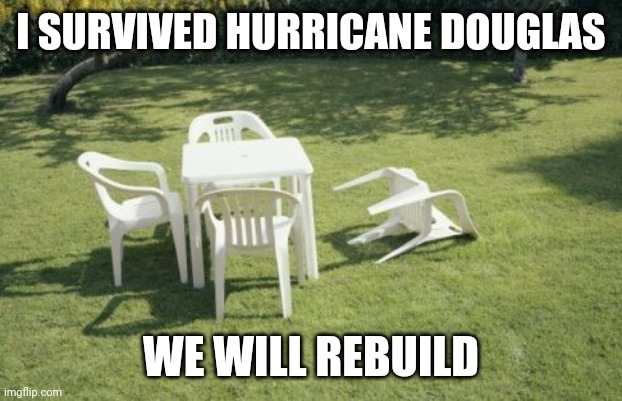 I survived Hurricane Douglas. We will rebuild. | I SURVIVED HURRICANE DOUGLAS; WE WILL REBUILD | image tagged in memes,we will rebuild | made w/ Imgflip meme maker