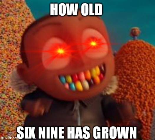 HOW OLD; SIX NINE HAS GROWN | image tagged in tekashi 69 | made w/ Imgflip meme maker