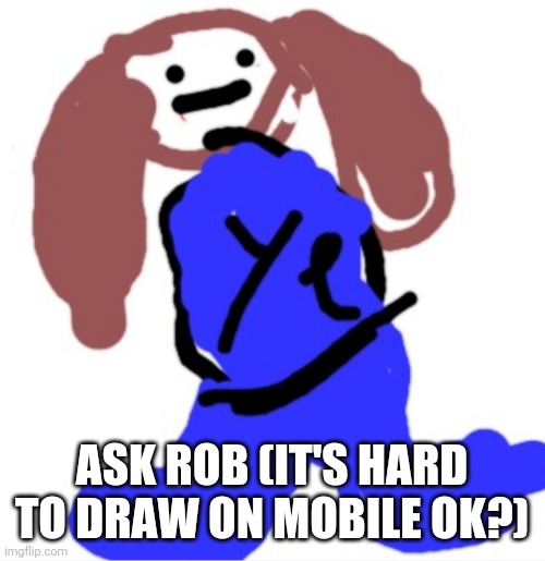 ROBB | ASK ROB (IT'S HARD TO DRAW ON MOBILE OK?) | image tagged in yeet,oc,rob | made w/ Imgflip meme maker