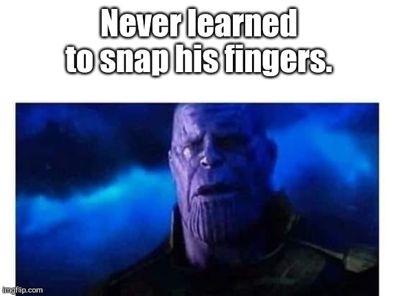 Sad Thanos Blank | Never learned
to snap his fingers. | image tagged in sad thanos blank | made w/ Imgflip meme maker