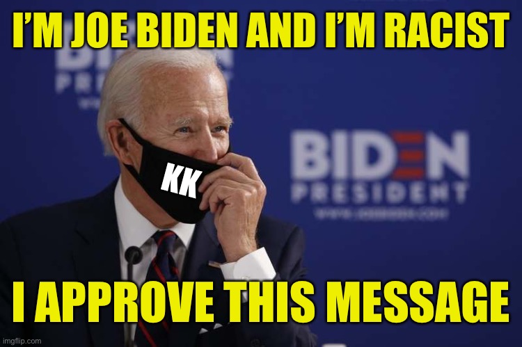 Racist Joe Biden | I’M JOE BIDEN AND I’M RACIST; KK; I APPROVE THIS MESSAGE | image tagged in joe biden the racist | made w/ Imgflip meme maker