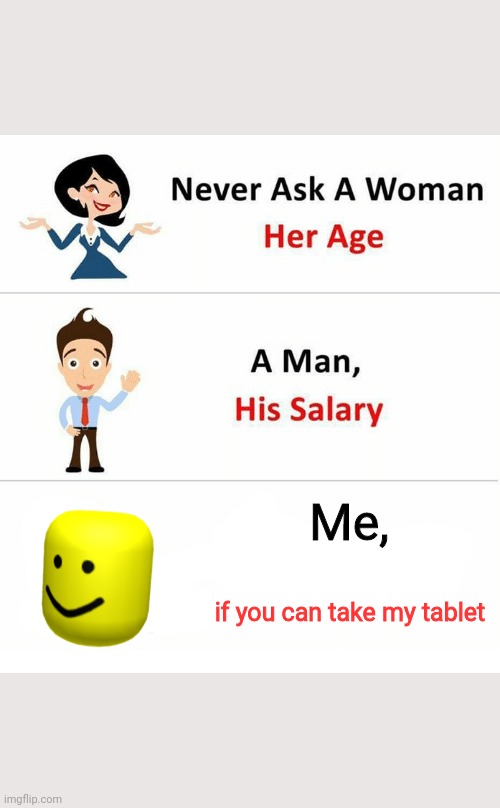 siblings keep asking for my tablet |  Me, if you can take my tablet | image tagged in never ask a woman her age | made w/ Imgflip meme maker