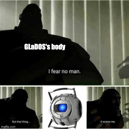 I fear no man | GLaDOS's body | image tagged in i fear no man,glados,portal 2 | made w/ Imgflip meme maker