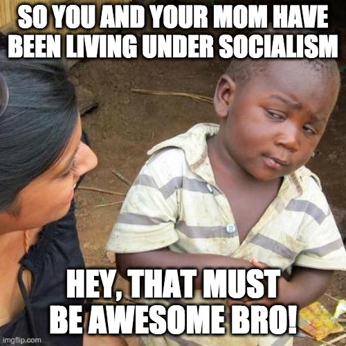 Clueless "Woke" American | SO YOU AND YOUR MOM HAVE BEEN LIVING UNDER SOCIALISM; HEY, THAT MUST BE AWESOME BRO! | image tagged in memes,third world skeptical kid,socialism,woke,blm,protest | made w/ Imgflip meme maker