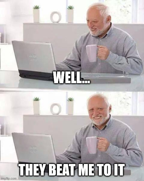 Hide the Pain Harold Meme | WELL... THEY BEAT ME TO IT | image tagged in memes,hide the pain harold | made w/ Imgflip meme maker