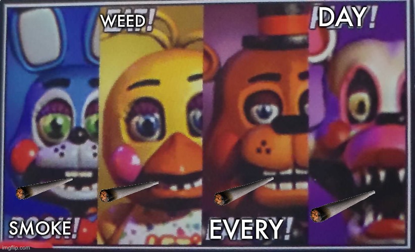 Fnaf meme be like: | WEED; DAY; EVERY; SMOKE | image tagged in memes,funny,smoke weed everyday,fnaf,fnaf2,cigarettes | made w/ Imgflip meme maker