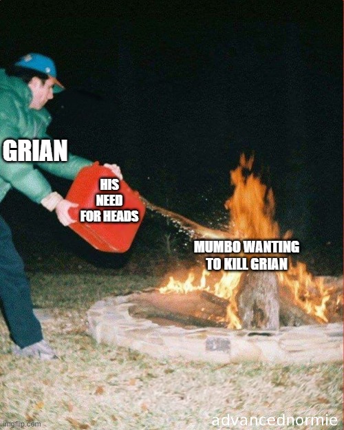 Mumbo didn't even hesitate | GRIAN; HIS NEED FOR HEADS; MUMBO WANTING TO KILL GRIAN | image tagged in pouring gas on fire | made w/ Imgflip meme maker