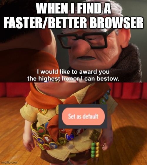 Highest Honor | WHEN I FIND A FASTER/BETTER BROWSER | image tagged in highest honor | made w/ Imgflip meme maker