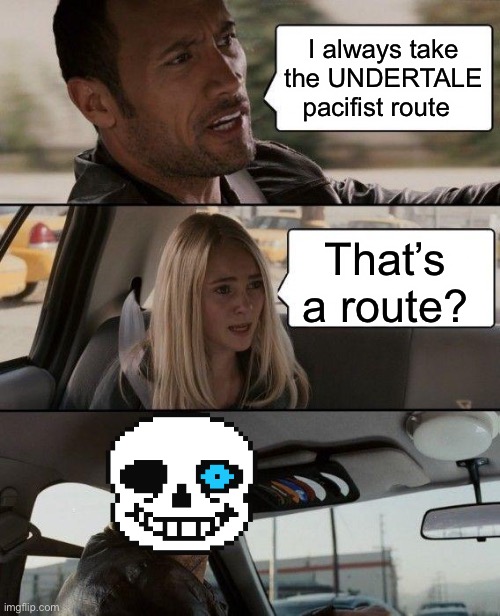 UNDERTALE | I always take the UNDERTALE pacifist route; That’s a route? | image tagged in memes,the rock driving,undertale,sans | made w/ Imgflip meme maker