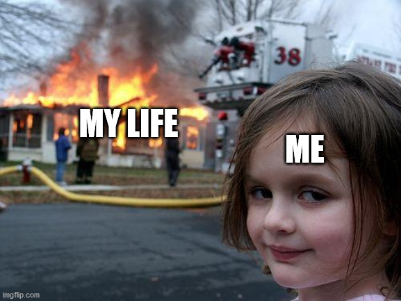 Disaster Girl Meme | MY LIFE; ME | image tagged in memes,disaster girl | made w/ Imgflip meme maker