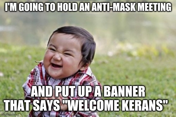 Evil Toddler | I'M GOING TO HOLD AN ANTI-MASK MEETING; AND PUT UP A BANNER THAT SAYS "WELCOME KERANS" | image tagged in memes,evil toddler | made w/ Imgflip meme maker