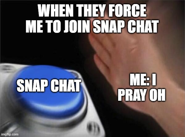 noo way | WHEN THEY FORCE ME TO JOIN SNAP CHAT; SNAP CHAT; ME: I PRAY OH | image tagged in memes,blank nut button | made w/ Imgflip meme maker