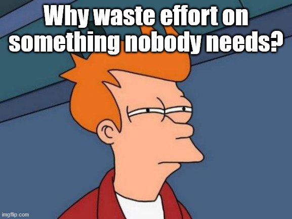 Futurama Fry Meme | Why waste effort on something nobody needs? | image tagged in memes,futurama fry | made w/ Imgflip meme maker