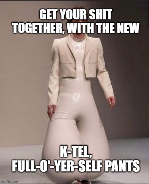 You'll Shite Ur Pints - A Little | GET YOUR SHIT TOGETHER, WITH THE NEW; K-TEL, FULL-O'-YER-SELF PANTS | image tagged in week long diaper,wear your shit proudly,humor,flush twice | made w/ Imgflip meme maker