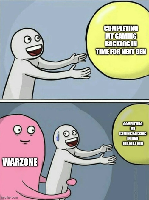 My poor backlog | COMPLETING MY GAMING BACKLOG IN TIME FOR NEXT GEN; COMPLETING MY GAMING BACKLOG IN TIME FOR NEXT GEN; WARZONE | image tagged in memes,running away balloon | made w/ Imgflip meme maker