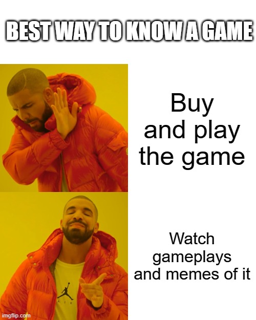 Drake Hotline Bling Meme | BEST WAY TO KNOW A GAME; Buy and play the game; Watch gameplays and memes of it | image tagged in memes,drake hotline bling | made w/ Imgflip meme maker