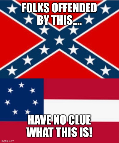 Confederate Flag | FOLKS OFFENDED BY THIS.... HAVE NO CLUE WHAT THIS IS! | image tagged in confederate flag | made w/ Imgflip meme maker