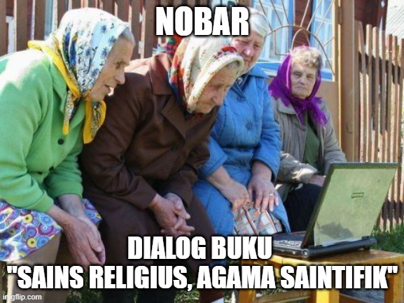 Sains religius, agama saintifik | NOBAR; DIALOG BUKU 
"SAINS RELIGIUS, AGAMA SAINTIFIK" | image tagged in memes,babushkas on facebook | made w/ Imgflip meme maker