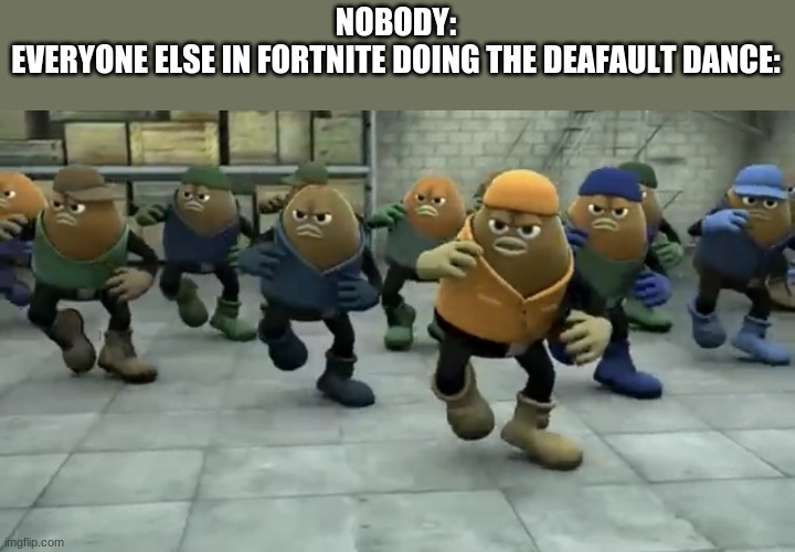 Killer Bean | NOBODY:
EVERYONE ELSE IN FORTNITE DOING THE DEAFAULT DANCE: | image tagged in killer bean | made w/ Imgflip meme maker