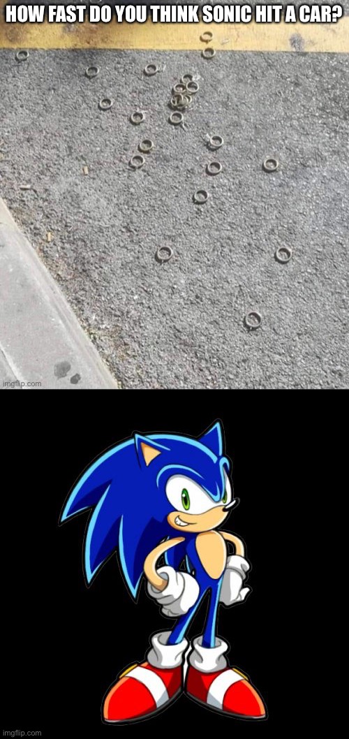 Terribly fast | HOW FAST DO YOU THINK SONIC HIT A CAR? | image tagged in memes,you're too slow sonic,a hedgehog must have had diarrhea,funny,hedgehog,sonic | made w/ Imgflip meme maker