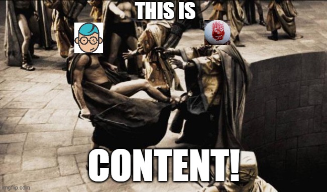 madness - this is sparta | THIS IS; CONTENT! | image tagged in madness - this is sparta | made w/ Imgflip meme maker